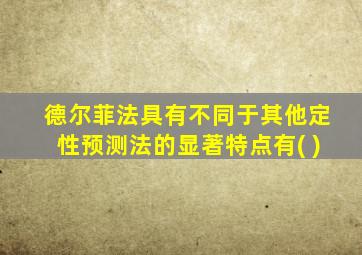 德尔菲法具有不同于其他定性预测法的显著特点有( )